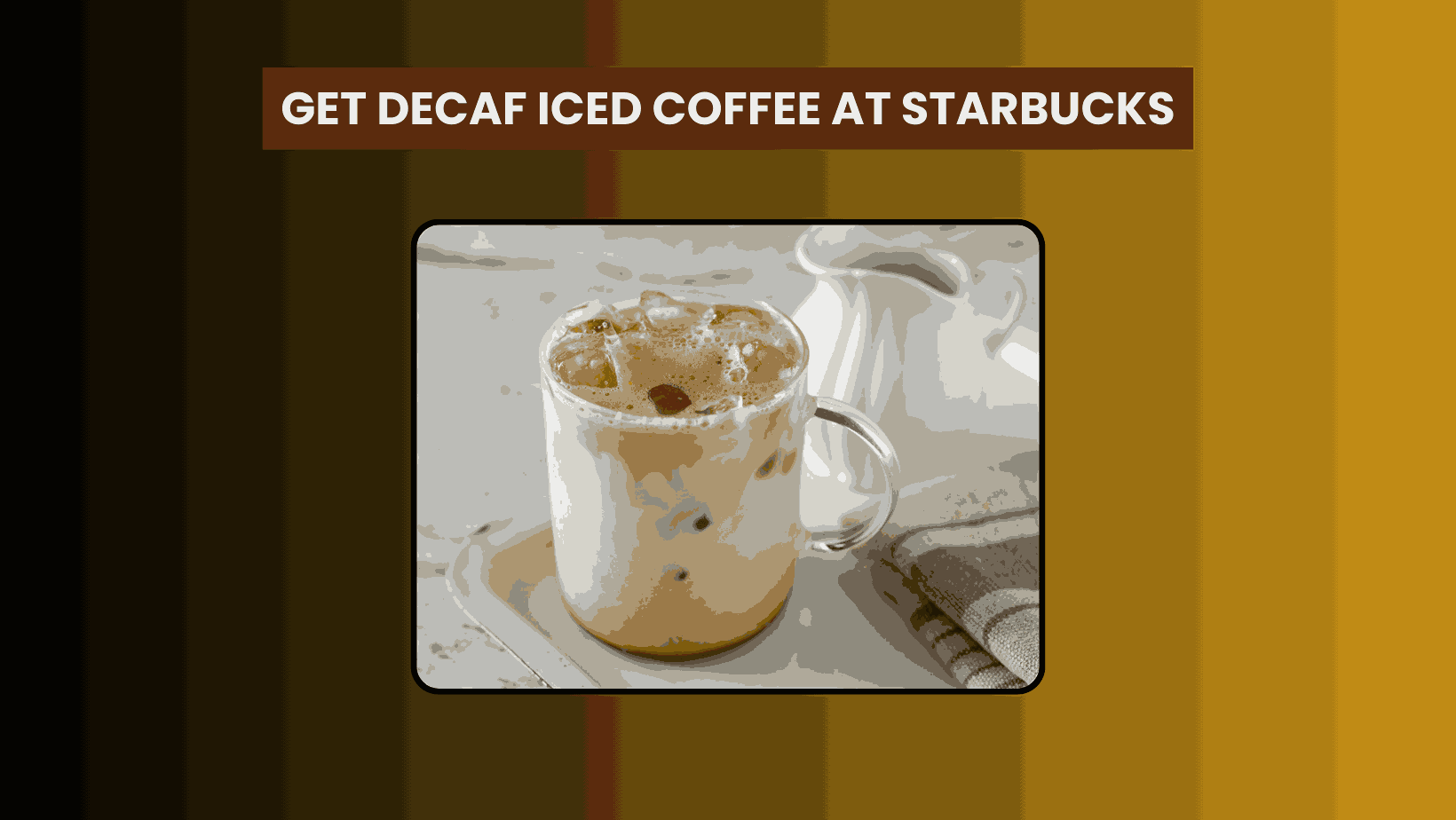 Get Decaf Iced Coffee at Starbucks